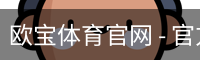 欧宝体育官网 - 官方首页与登录入口